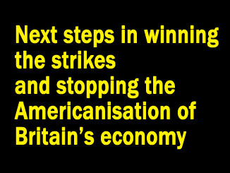 Next steps in winning the strikes and stopping the Americanisation of Britain’s economy